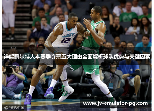 详解凯尔特人本赛季夺冠五大理由全面解析球队优势与关键因素