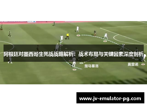 阿根廷对墨西哥生死战战略解析：战术布局与关键因素深度剖析