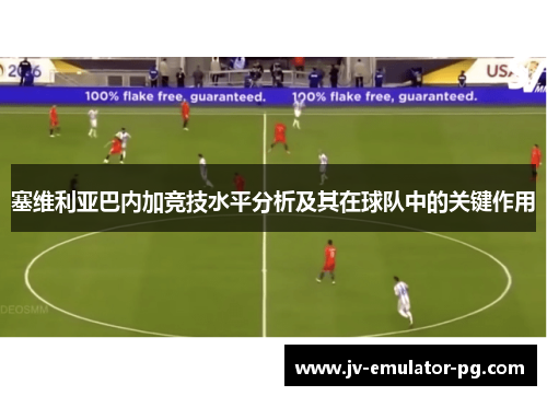 塞维利亚巴内加竞技水平分析及其在球队中的关键作用