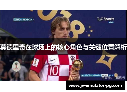 莫德里奇在球场上的核心角色与关键位置解析
