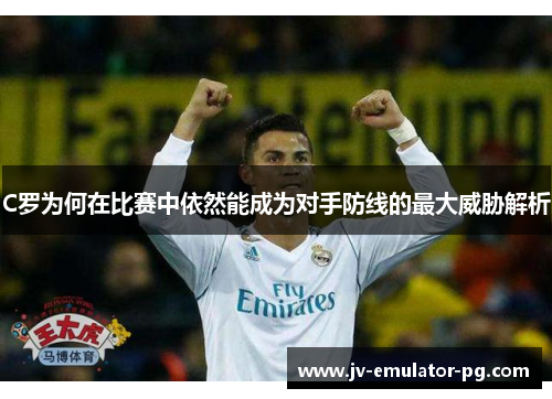 C罗为何在比赛中依然能成为对手防线的最大威胁解析 C罗为何在比赛中依然能成为对手防线的最大威胁解析