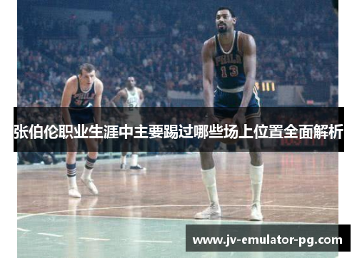 张伯伦职业生涯中主要踢过哪些场上位置全面解析