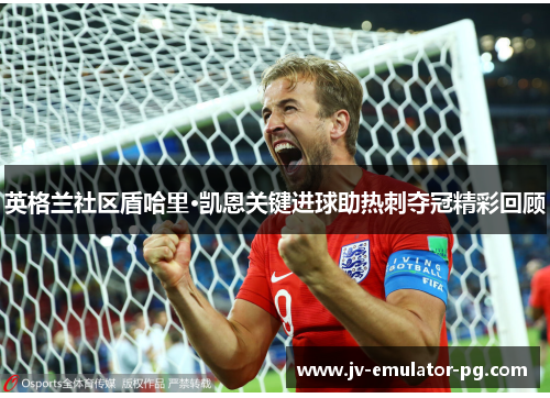 英格兰社区盾哈里·凯恩关键进球助热刺夺冠精彩回顾 英格兰社区盾哈里·凯恩关键进球助热刺夺冠精彩回顾