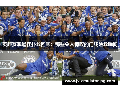 英超赛季最佳扑救回顾:那些令人惊叹的门线险救瞬间 英超赛季最佳扑救回顾:那些令人惊叹的门线险救瞬间