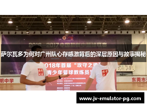 萨尔瓦多为何对广州队心存感激背后的深层原因与故事揭秘