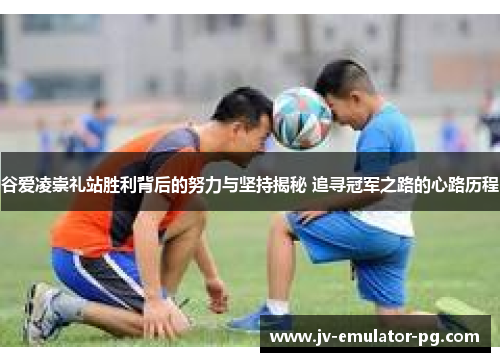 谷爱凌崇礼站胜利背后的努力与坚持揭秘 追寻冠军之路的心路历程