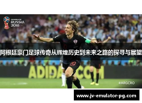 阿根廷豪门足球传奇从辉煌历史到未来之路的探寻与展望