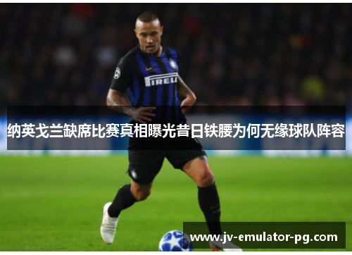 纳英戈兰缺席比赛真相曝光昔日铁腰为何无缘球队阵容