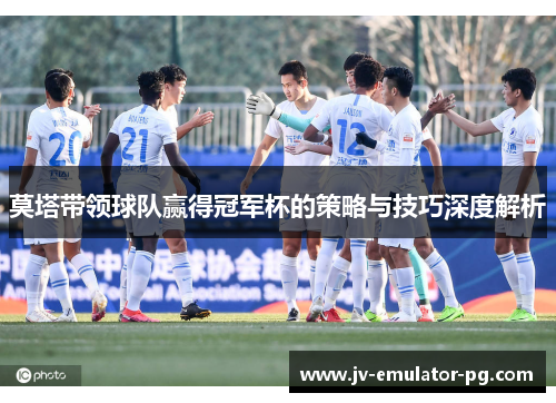 莫塔带领球队赢得冠军杯的策略与技巧深度解析