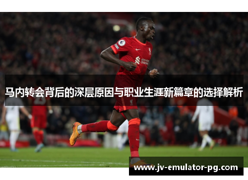 马内转会背后的深层原因与职业生涯新篇章的选择解析 马内转会背后的深层原因与职业生涯新篇章的选择解析