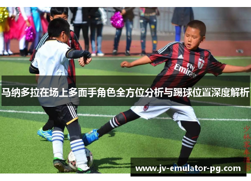 马纳多拉在场上多面手角色全方位分析与踢球位置深度解析