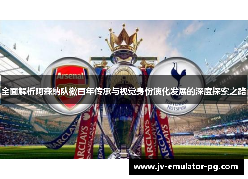全面解析阿森纳队徽百年传承与视觉身份演化发展的深度探索之路 全面解析阿森纳队徽百年传承与视觉身份演化发展的深度探索之路