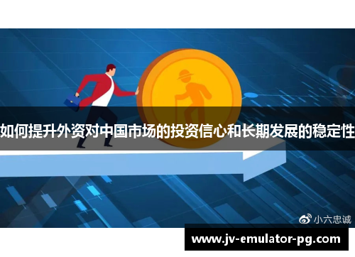 如何提升外资对中国市场的投资信心和长期发展的稳定性