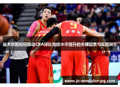 战术创新如何推动CBA球队竞技水平提升的关键因素与实践探索
