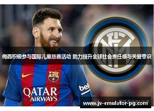 梅西积极参与国际儿童慈善活动 助力提升全球社会责任感与关爱意识 梅西积极参与国际儿童慈善活动 助力提升全球社会责任感与关爱意识