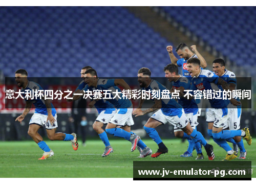 意大利杯四分之一决赛五大精彩时刻盘点 不容错过的瞬间