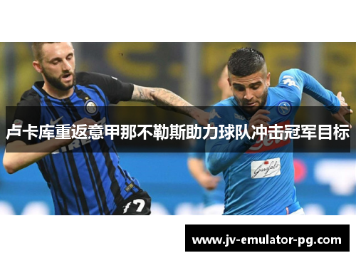 卢卡库重返意甲那不勒斯助力球队冲击冠军目标