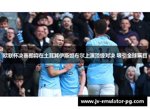 欧联杯决赛即将在土耳其伊斯坦布尔上演顶级对决 吸引全球瞩目 欧联杯决赛即将在土耳其伊斯坦布尔上演顶级对决 吸引全球瞩目