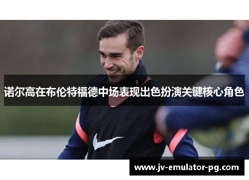 诺尔高在布伦特福德中场表现出色扮演关键核心角色