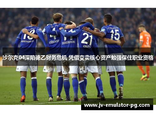 沙尔克04深陷德乙财务危机 凭借变卖核心资产勉强保住职业资格 沙尔克04深陷德乙财务危机 凭借变卖核心资产勉强保住职业资格