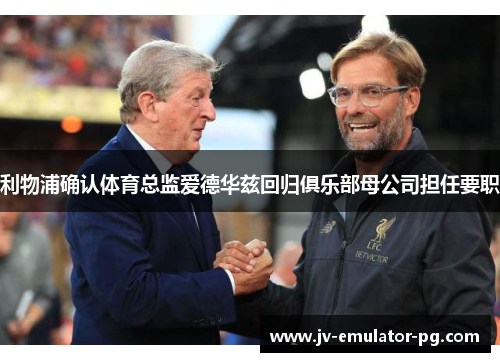 利物浦确认体育总监爱德华兹回归俱乐部母公司担任要职 利物浦确认体育总监爱德华兹回归俱乐部母公司担任要职